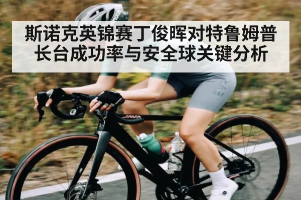 斯诺克英锦赛丁俊晖对特鲁姆普长台成功率与安全球关键分析